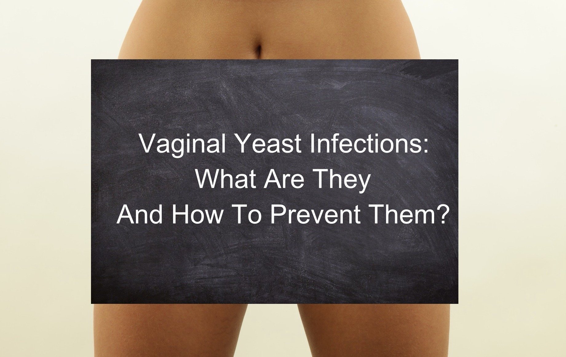 VAGINAL YEAST INFECTIONS: WHAT ARE THEY AND HOW TO PREVENT THEM?
